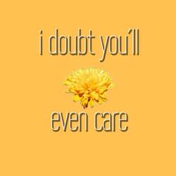 i doubt you'll even care
