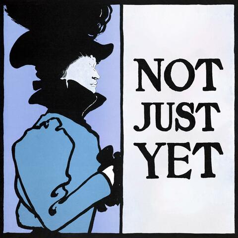 NOT JUST YET
