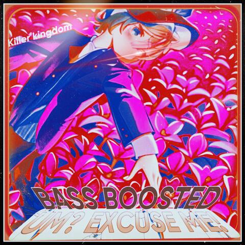 UM? EXCUSE ME! (BASS BOOSTED)