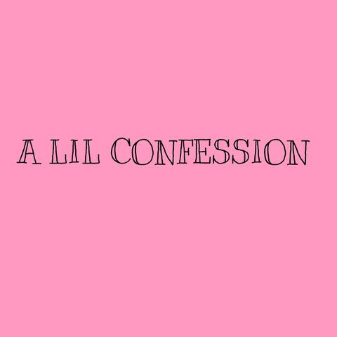 A LIL CONFESSION