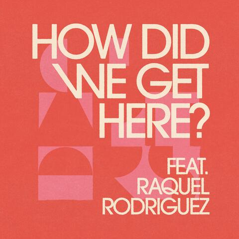 How Did We Get Here? (feat. Raquel Rodriguez)