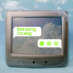 Dont worry, I'm okay
