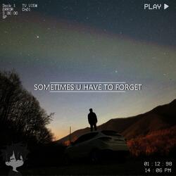sometimes u have to forget