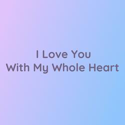I Love You With My Whole Heart