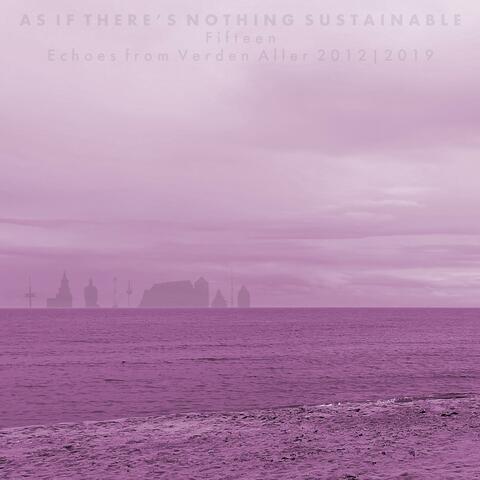 As If There's Nothing Sustainable (Fifteen)