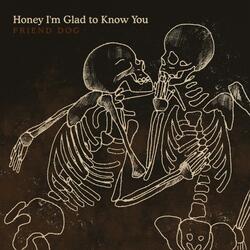 Honey I'm Glad to Know You