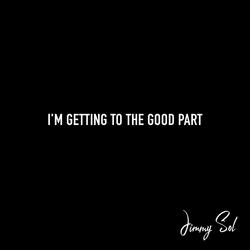I'm Getting To The Good Part