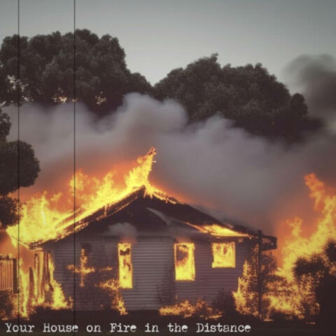 Your House on Fire in the Distance