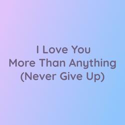I Love You More Than Anything (Never Give Up)
