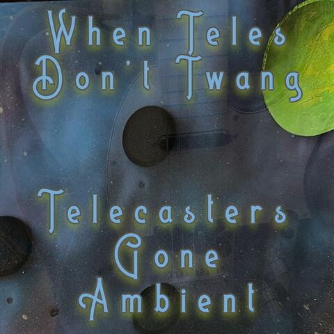 When Teles Don't Twang: Telecasters Gone Ambient