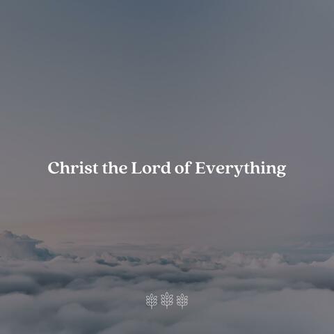 Christ the Lord of Everything