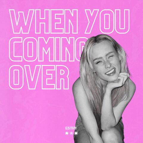 when you coming over
