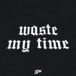 waste my time