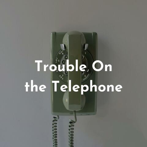 Trouble On the Telephone