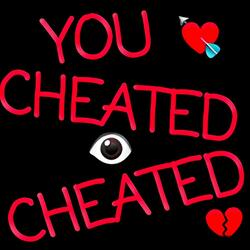 YOU CHEATED I CHEATED