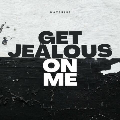 Get jealous on me