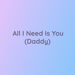 All I Need Is You (Daddy)