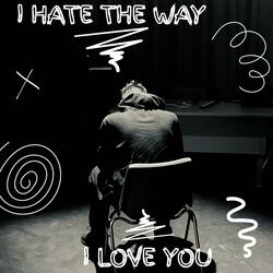 I HATE THE WAY I LOVE YOU