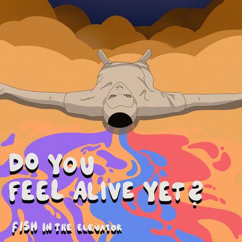 do you feel alive yet?