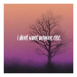 i dont want anyone else.