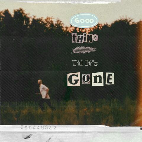 Good Thing Til It's Gone