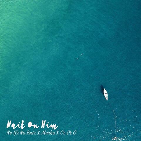 Wait On Him (feat Oz or O & Kneemarko)