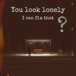 you look lonely, i can fix that ?
