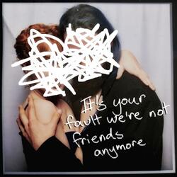 It's Your Fault We're Not Friends Anymore