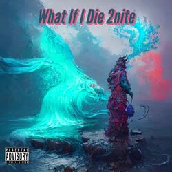 What If I Die 2Nite