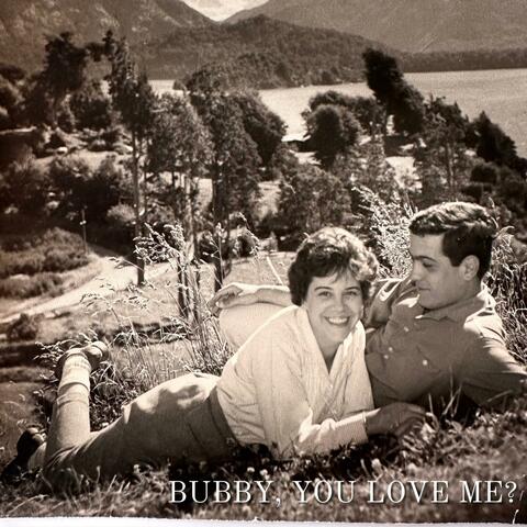 Bubby, you love me?