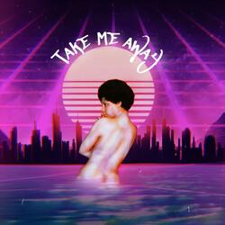 TAKE ME AWAY