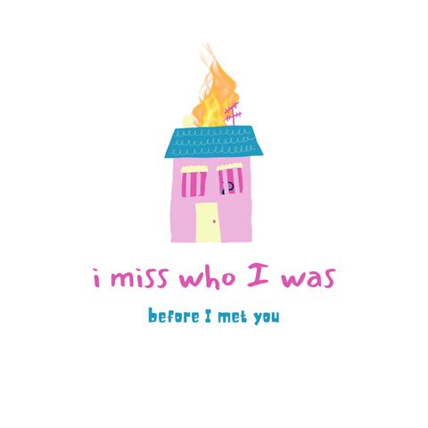 i miss who i was before i met you