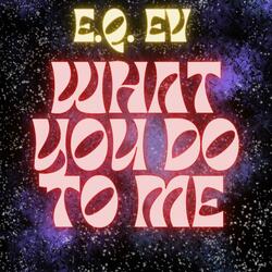 WHAT YOU DO TO ME