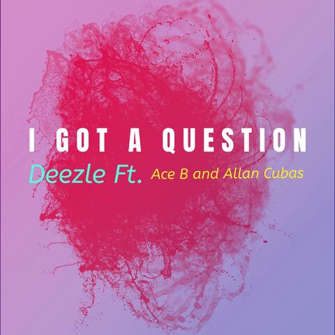 I Got A Question (feat. Ace B47 & Allan Cubas)