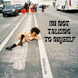 I'M NOT TALKING TO MYSELF