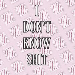 I Don't Know Shit