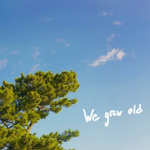 We grew old