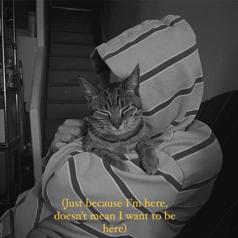 (Just because I'm here, doesn't mean I want to be here)