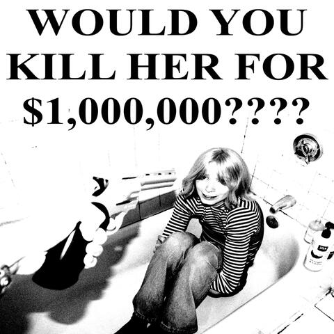 WOULD YOU KILL HER FOR $1,000,000????