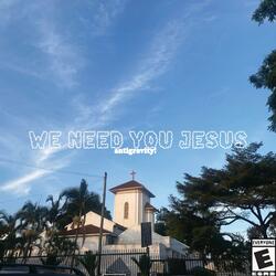 We need you Jesus