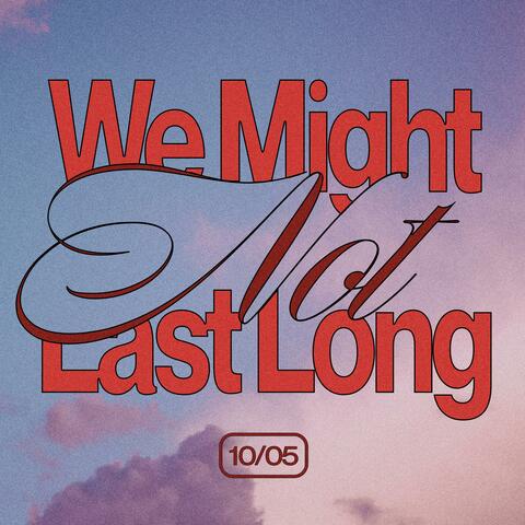 We Might Not Last Long