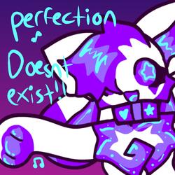 perfection DOESNT EXIST!!!!!!!!!!!!!!!!