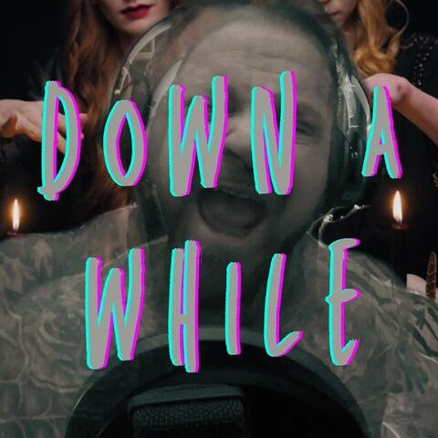 DOWN A WHILE