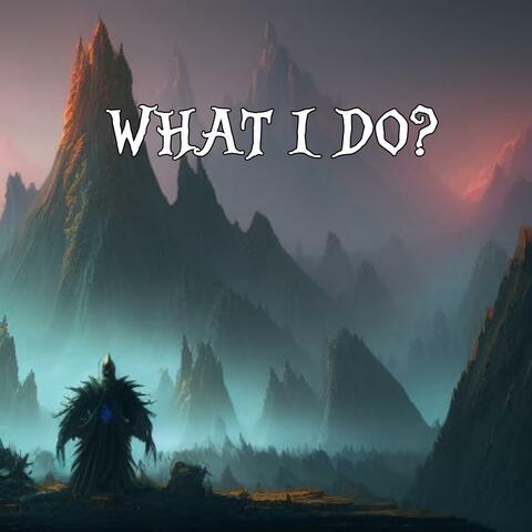 WHAT I DO?