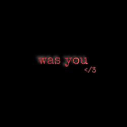 Was you </3