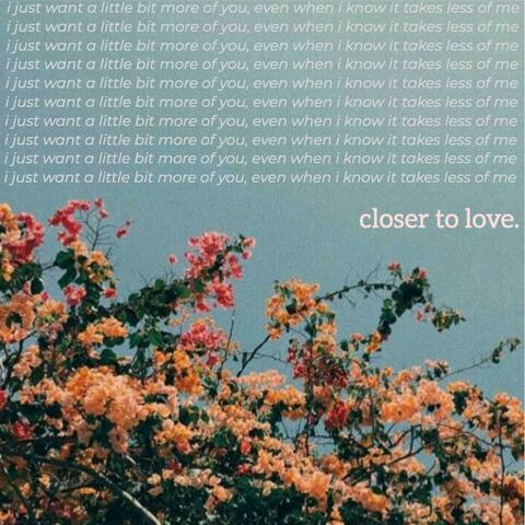 Closer to Love