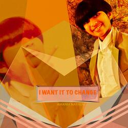 I WANT IT TO CHANGE