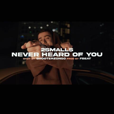 Never heard of you