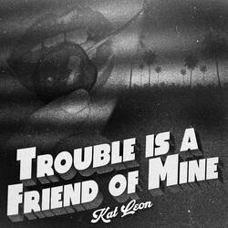 Trouble Is A Friend Of Mine