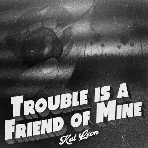 Trouble Is A Friend Of Mine